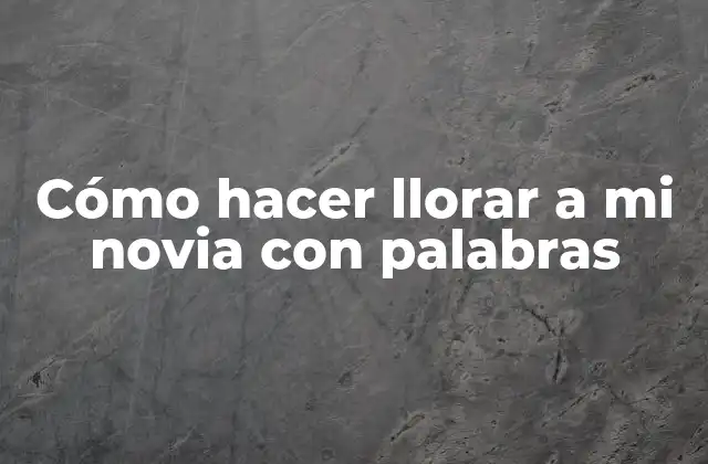 Cómo Hacer Llorar a Mi Novia con Palabras