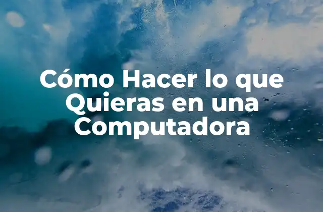Cómo Hacer Lo que Quieras en una Computadora