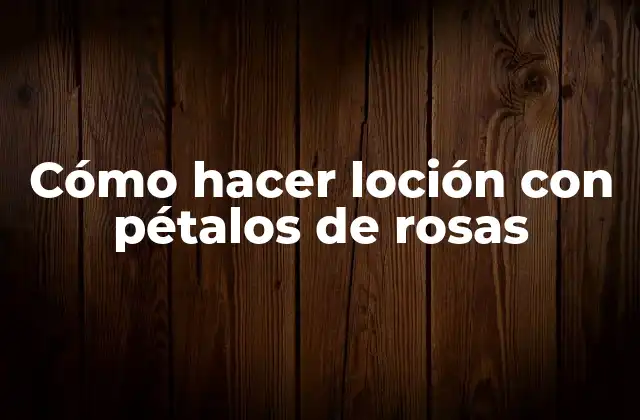 Cómo Hacer Loción con Pétalos de Rosas