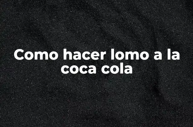 Lomo a la coca cola, un platillo único y delicioso
