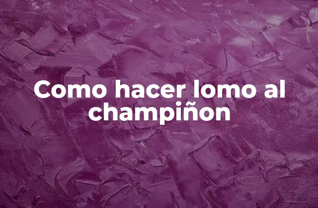Como Hacer Lomo Al Champiñon