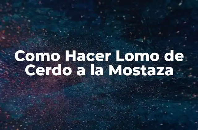 Como Hacer Lomo de Cerdo a la Mostaza