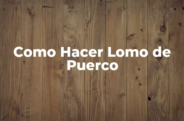 Como Hacer Lomo de Puerco 2 ¿Qué es un Lomo de Puerco y para Qué Sirve?