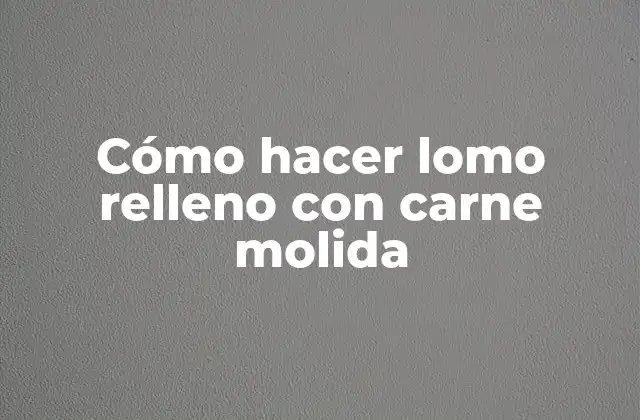 Cómo Hacer Lomo Relleno con Carne Molida