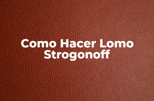 Como Hacer Lomo Strogonoff 2 ¿Qué es Lomo Strogonoff?