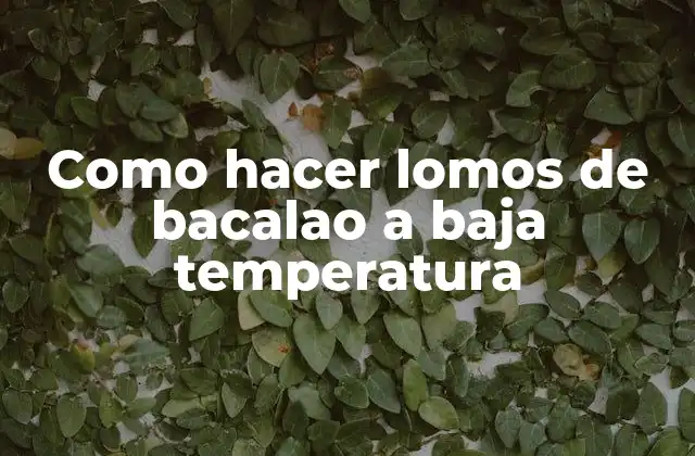 Como Hacer Lomos de Bacalao a Baja Temperatura