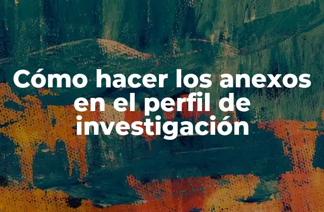 Cómo Hacer los Anexos en el Perfil de Investigación