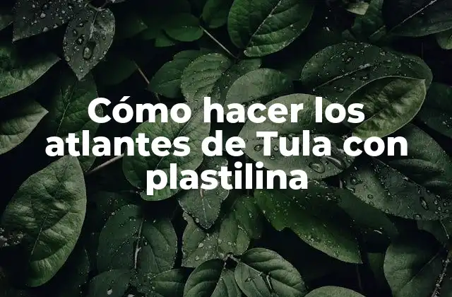 Cómo Hacer los Atlantes de Tula con Plastilina