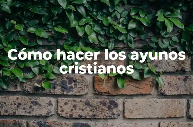 Cómo Hacer los Ayunos Cristianos