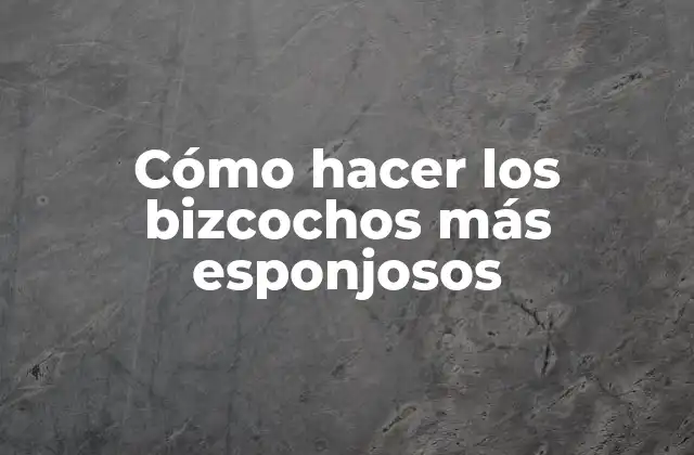 Cómo Hacer los Bizcochos Más Esponjosos