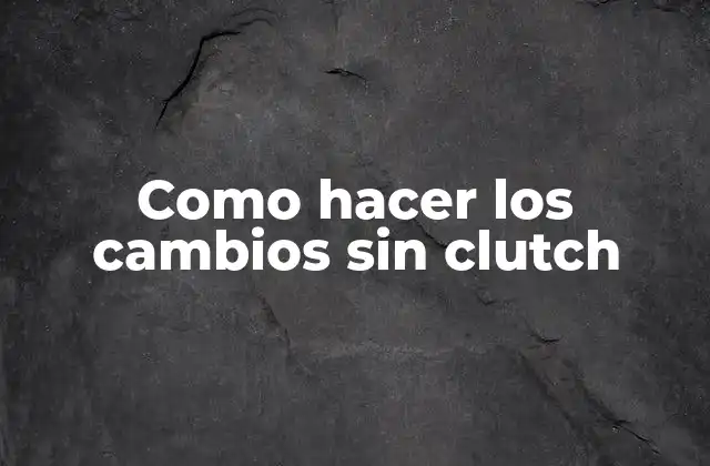 Como Hacer los Cambios sin Clutch