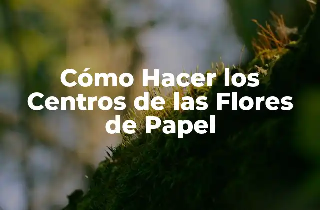 Cómo Hacer los Centros de las Flores de Papel