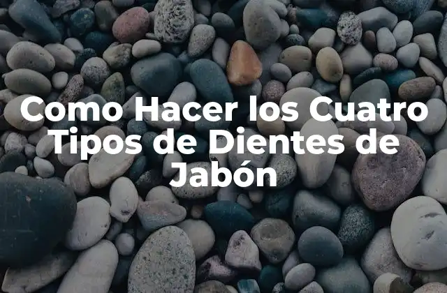 Como Hacer los Cuatro Tipos de Dientes de Jabón