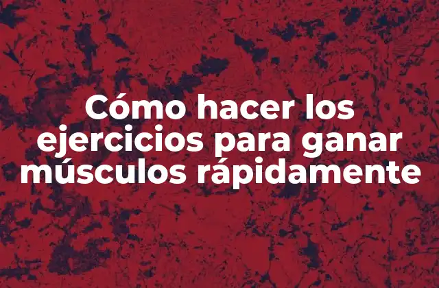 Cómo Hacer los Ejercicios para Ganar Músculos Rápidamente