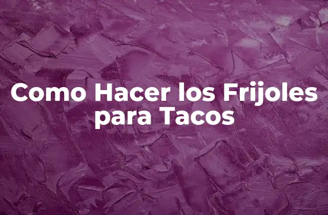 Como Hacer los Frijoles para Tacos