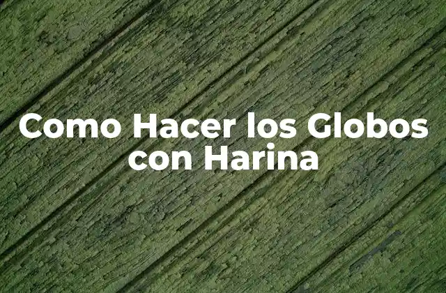 ¿Qué son los Globos con Harina y para Qué Sirven?