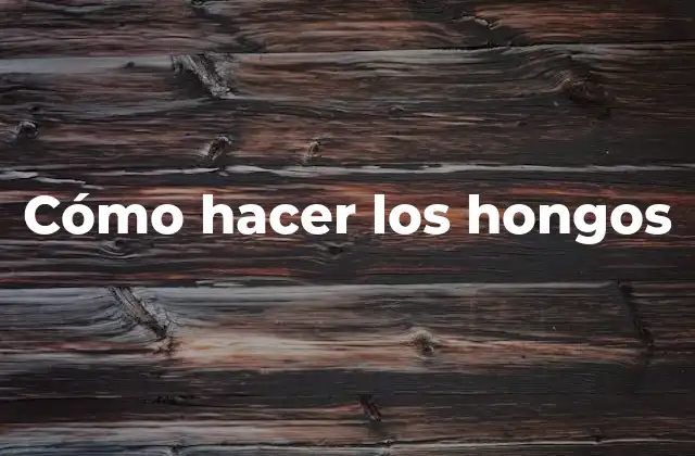 Cómo Hacer los Hongos