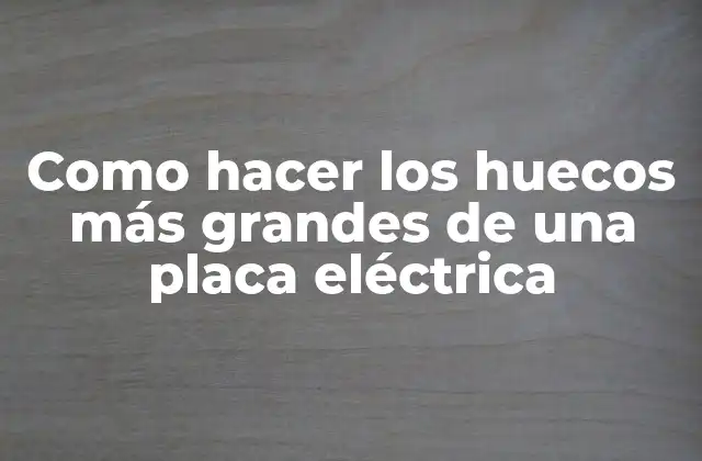 Como Hacer los Huecos Más Grandes de una Placa Eléctrica