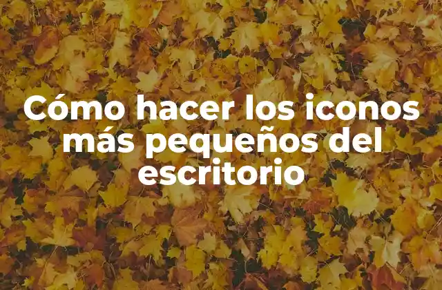 Cómo Hacer los Iconos Más Pequeños Del Escritorio