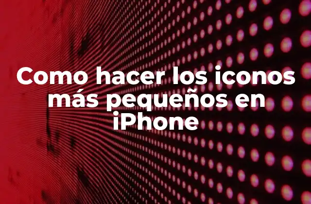 Como Hacer los Iconos Más Pequeños en Iphone