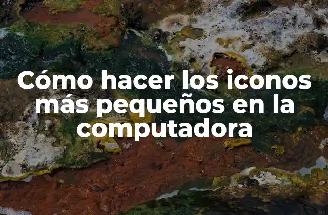 Cómo Hacer los Iconos Más Pequeños en la Computadora