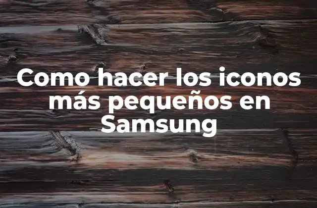 Como Hacer los Iconos Más Pequeños en Samsung