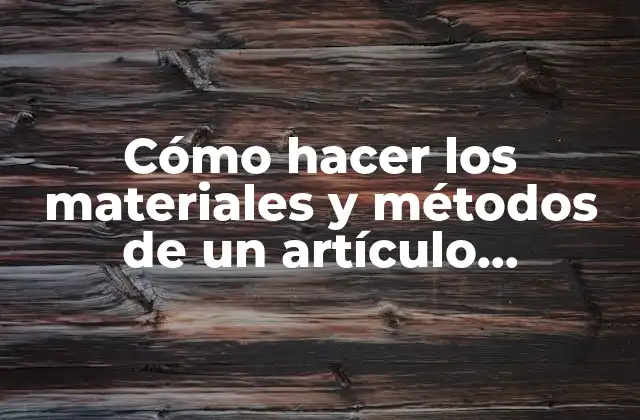 Cómo Hacer los Materiales y Métodos de un Artículo Científico