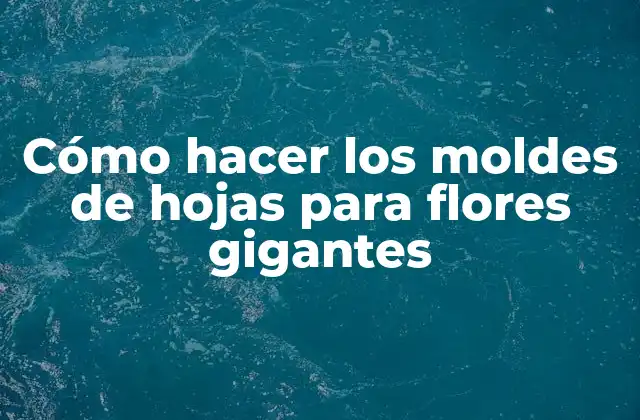 Cómo Hacer los Moldes de Hojas para Flores Gigantes