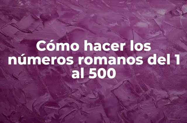 Cómo Hacer los Números Romanos Del 1 Al 500
