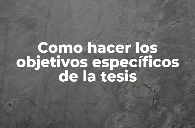 Como Hacer los Objetivos Específicos de la Tesis