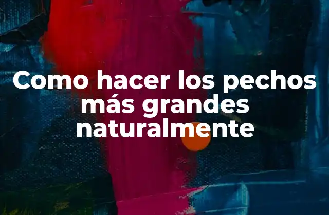 Como Hacer los Pechos Más Grandes Naturalmente