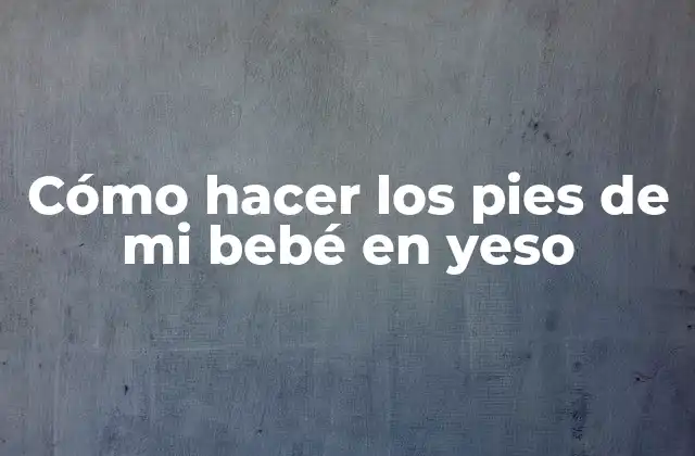 Cómo Hacer los Pies de Mi Bebé en Yeso