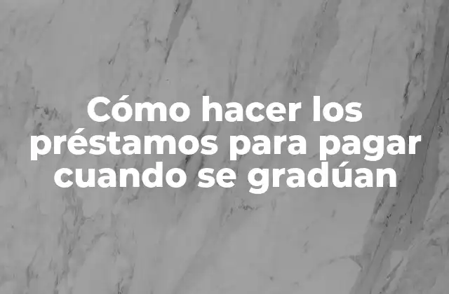 Cómo Hacer los Préstamos para Pagar Cuando Se Gradúan