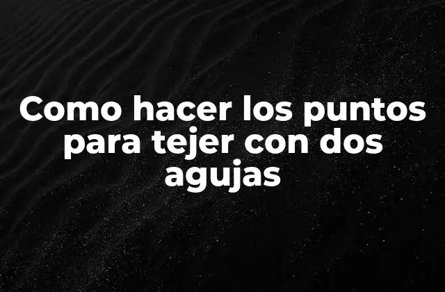 Como Hacer los Puntos para Tejer con Dos Agujas 2 Tejer con dos agujas