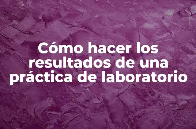Cómo Hacer los Resultados de una Práctica de Laboratorio 2 Resultados de una práctica de laboratorio