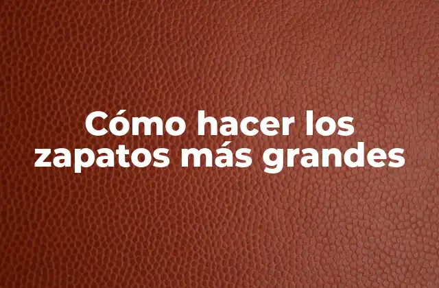 Cómo Hacer los Zapatos Más Grandes