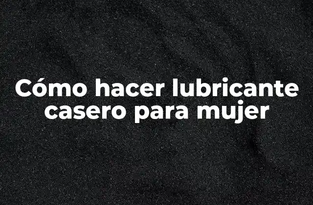 Cómo Hacer Lubricante Casero para Mujer
