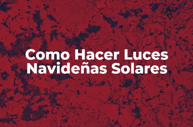 Como Hacer Luces Navideñas Solares 2 Luces Navideñas Solares: ¿Qué son y para qué sirven?