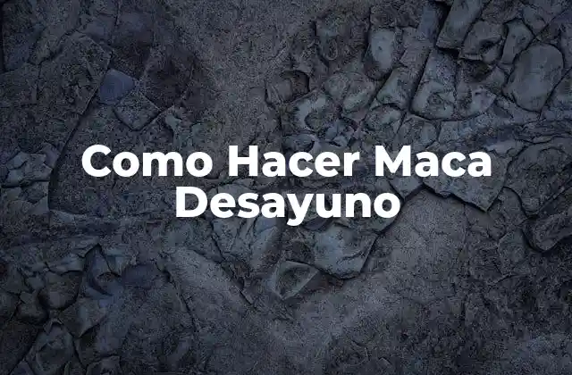 Como Hacer Maca Desayuno