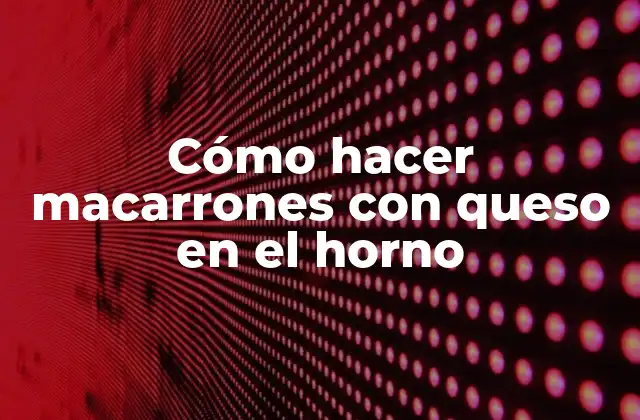 Cómo Hacer Macarrones con Queso en el Horno