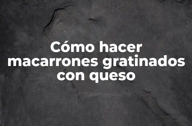 Cómo Hacer Macarrones Gratinados con Queso