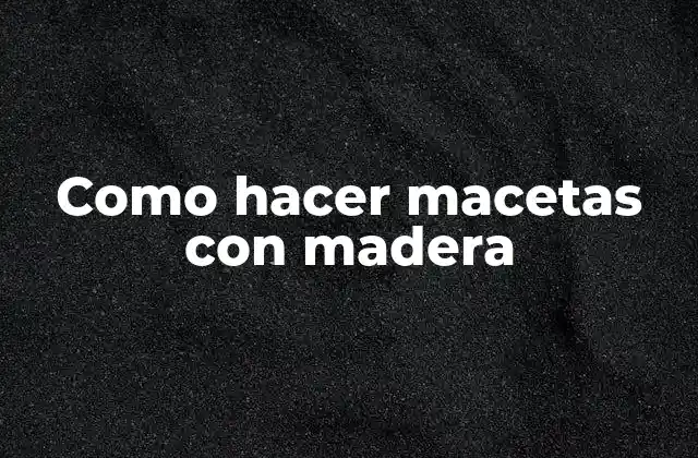 Como Hacer Macetas con Madera