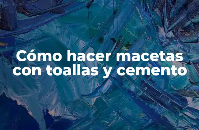 Cómo Hacer Macetas con Toallas y Cemento