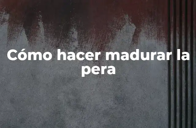 Cómo hacer madurar la pera
