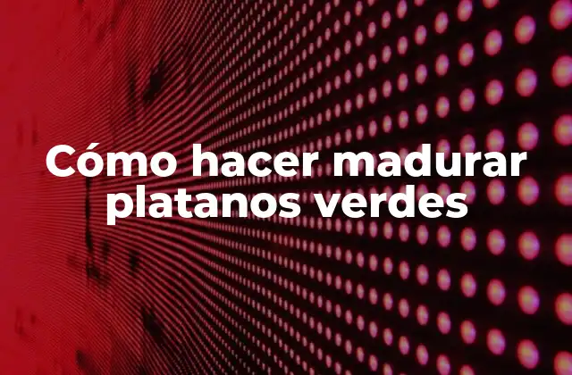 Cómo Hacer Madurar Platanos Verdes