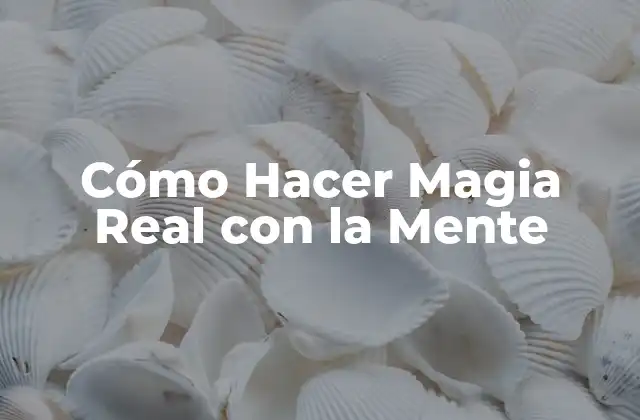 Cómo Hacer Magia Real con la Mente