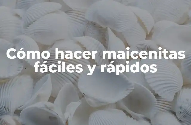 Cómo Hacer Maicenitas Fáciles y Rápidos