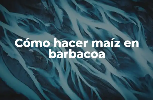Cómo hacer maíz en barbacoa