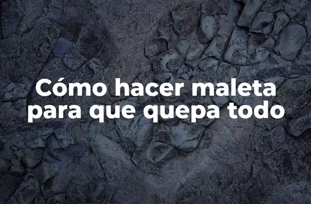 Cómo Hacer Maleta para que Quepa Todo