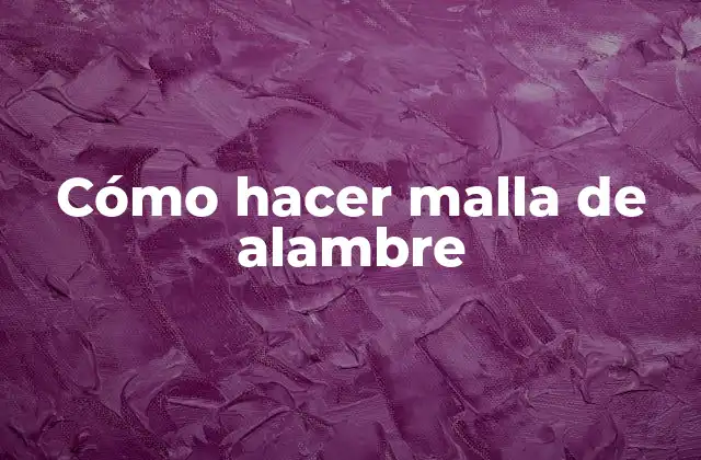 Cómo Hacer Malla de Alambre